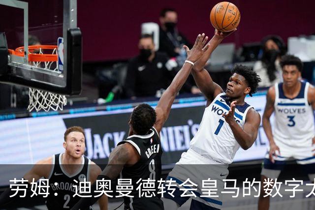 劳姆：迪奥曼德转会皇马的数字太夸张，他是非常棒的小伙子