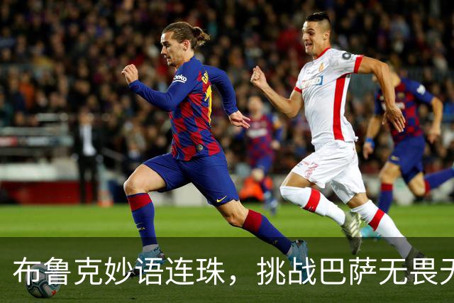 布鲁克妙语连珠，挑战巴萨无畏无惧！